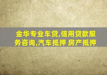 金华专业车贷,信用贷款服务咨询,汽车抵押 房产抵押